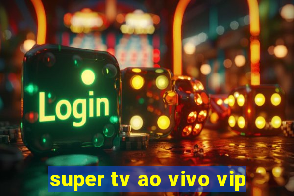 super tv ao vivo vip